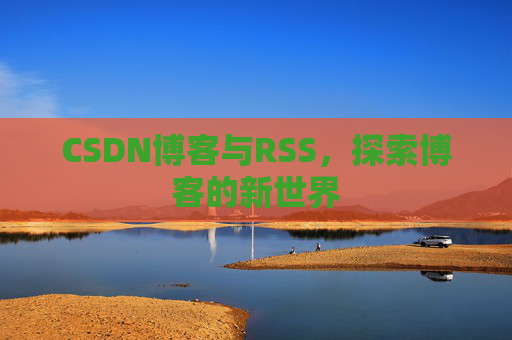 CSDN博客与RSS，探索博客的新世界