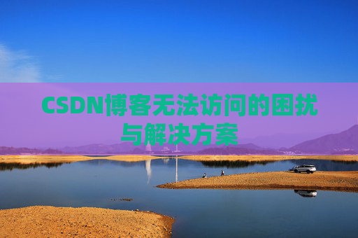 CSDN博客无法访问的困扰与解决方案