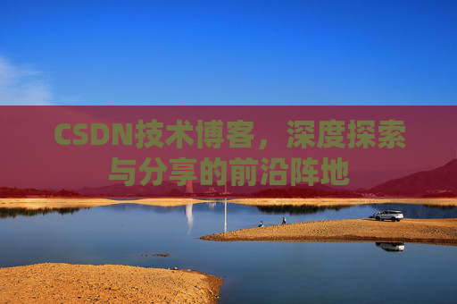 CSDN技术博客，深度探索与分享的前沿阵地